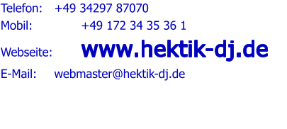 Telefon:   	+49 34297 87070 Mobil:   	 	+49 172 34 35 36 1 Webseite:   	www.hektik-dj.de E-Mail:   	webmaster@hektik-dj.de